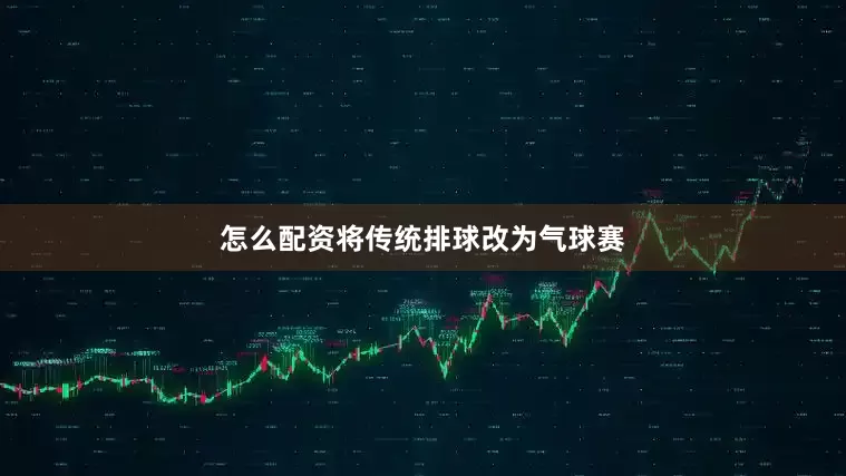 怎么配资将传统排球改为气球赛